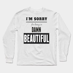 I'm Sorry for Being So Damn BEAUTIFUL Long Sleeve T-Shirt